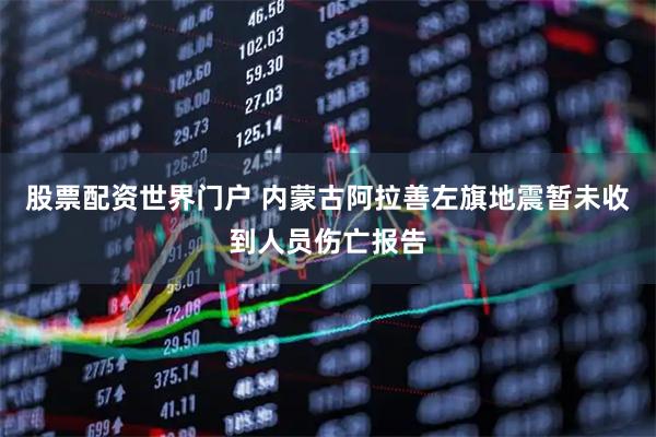 股票配资世界门户 内蒙古阿拉善左旗地震暂未收到人员伤亡报告
