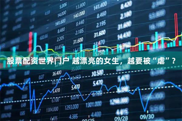 股票配资世界门户 越漂亮的女生，越要被“虐”？