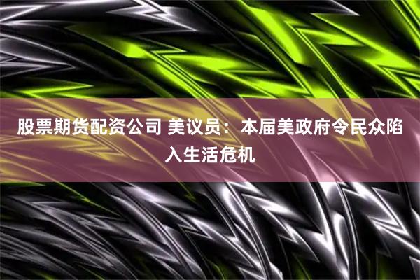 股票期货配资公司 美议员：本届美政府令民众陷入生活危机