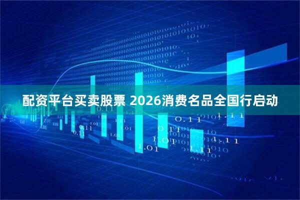 配资平台买卖股票 2026消费名品全国行启动
