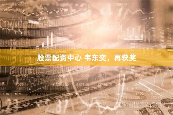 股票配资中心 韦东奕，再获奖