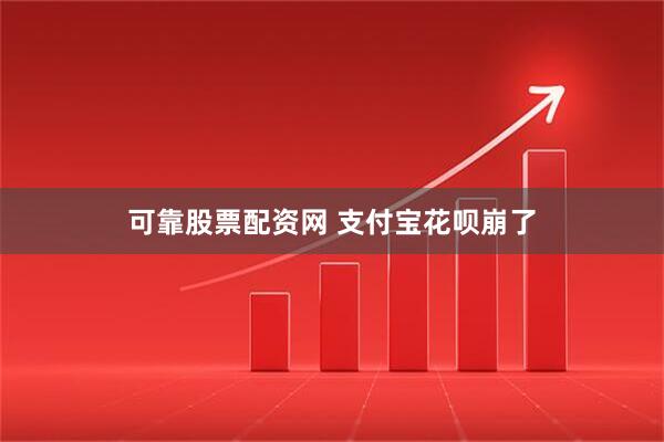可靠股票配资网 支付宝花呗崩了