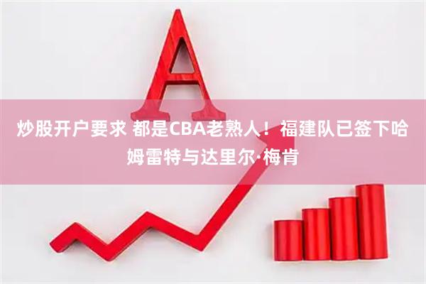 炒股开户要求 都是CBA老熟人！福建队已签下哈姆雷特与达里尔·梅肯